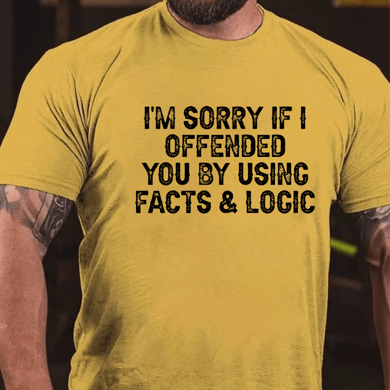 I'm Sorry If I Offended You By Using Facts and Logic Funny Cotton T-shirt (Free Customization)