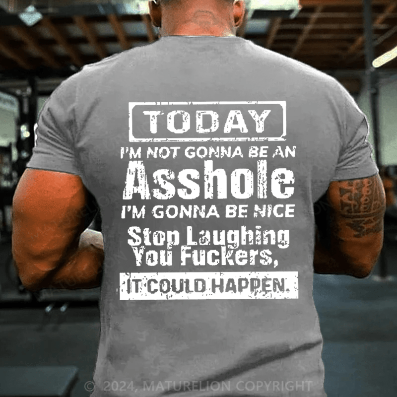 Maturelion Today I'm Not Gonna Be An Asshole I'm Gonna Be Nice Stop Laughing You Fuckers It Could Happen Cotton T-shirt