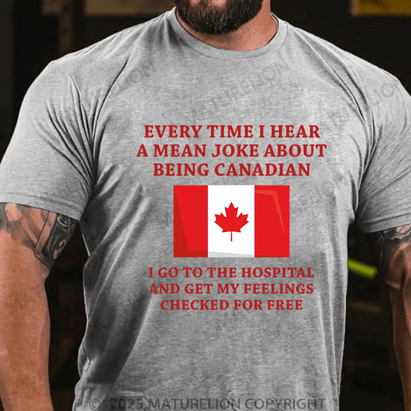 Maturelion Men's T-Shirt Every time I hear a mean joke about being Canadian, I go to the hospital and get my feelings checked for free T-Shirt (Free Customization)