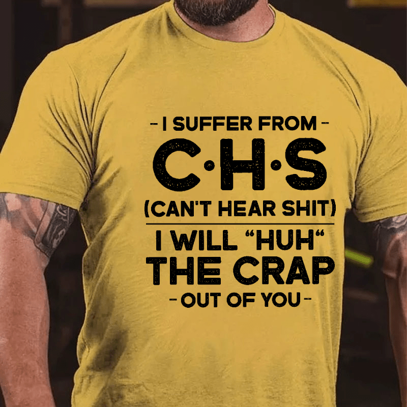 I Suffer From Chs Can't Hear Shit I Will "Huh" The Crap Out Of You Funny Cotton T-shirt (Free Customization)