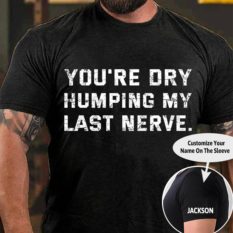 You're Dry Humping My Last Nerve Men's Cotton T-shirt (Free Customization)