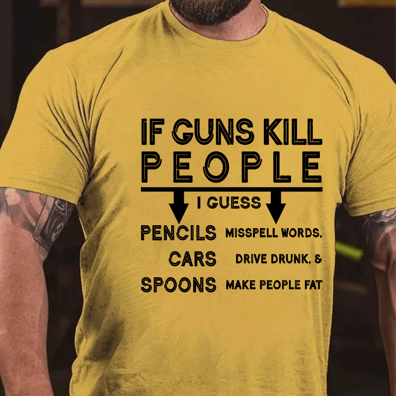 If Guns Kill I Guess Pencils Misspell Words Cars Drive Drunk & Spoon Make People Fat Cotton T-shirt (Free Customization)
