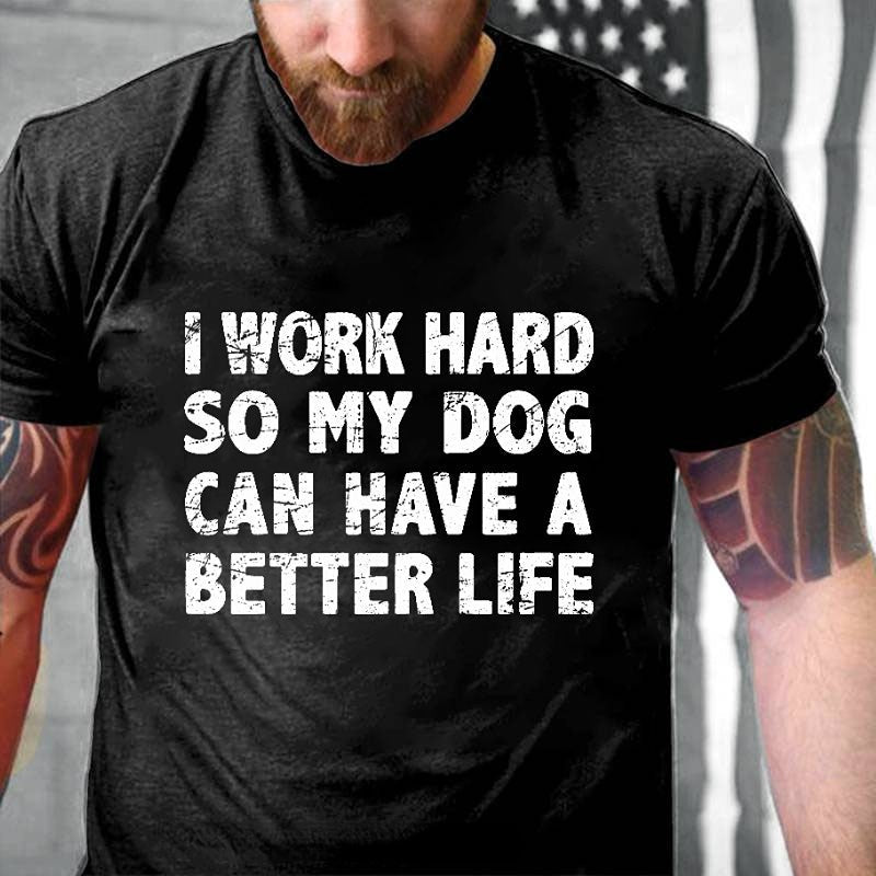 Maturelion I Work Hard So My Dog Can Have A Better Life Funny Pet Cotton T-shirt (Free Customization)