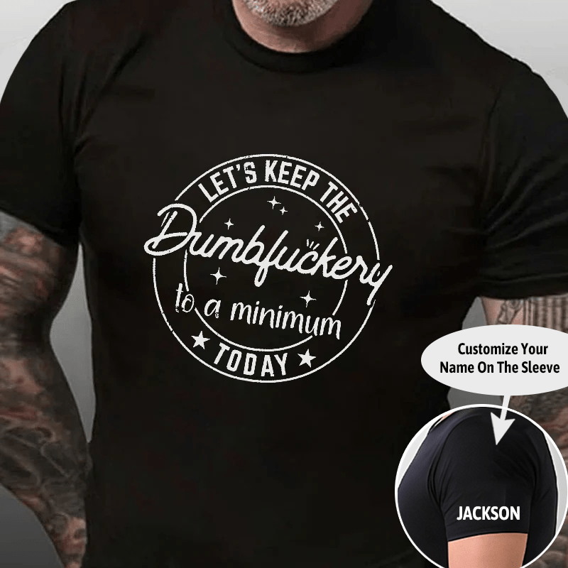 Let's Keep The Dumbfuckery To A Minimum Today Cotton T-shirt (Free Customization)