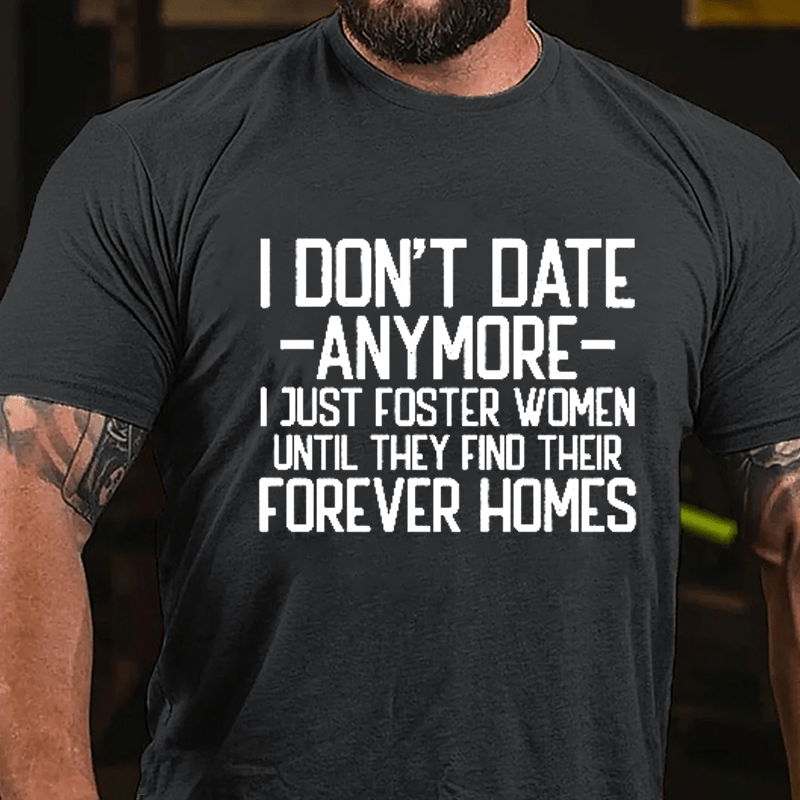 I Don't Date Anymore I Just Foster Women Until They Find Their Forever Homes Cotton T-shirt (Free Customization)