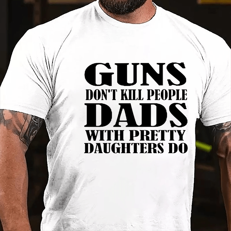 Guns Don't Kill People Dads With Pretty Daughters Do Funny Men's Cotton T-shirt