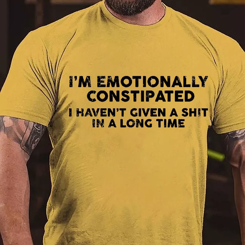 I'm Emotionally Constipated I Haven't Given A Shit In A Long Time Cotton T-shirt