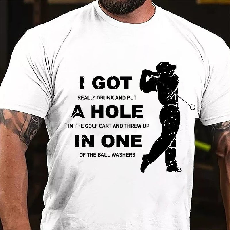 I Got Really Drunk And Put A Hole In The Golf Cart And Threw Up In One Of The Ball Washers Cotton T-shirt