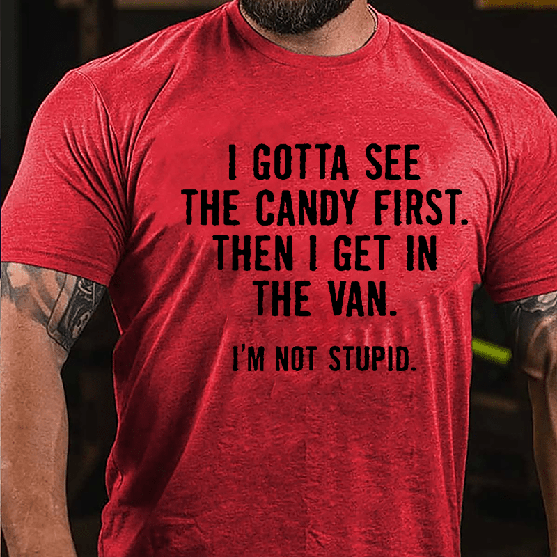 I Gotta See The Candy First Then I Get In The Van I'm Not Stupid Cotton T-shirt (Free Customization)