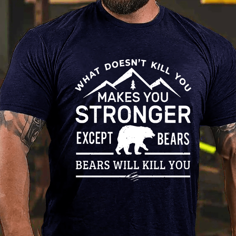 What Doesn't Kill You Makes You Stronger Except Bears Bears Will Kill You Funny Cotton T-shirt (Free Customization)
