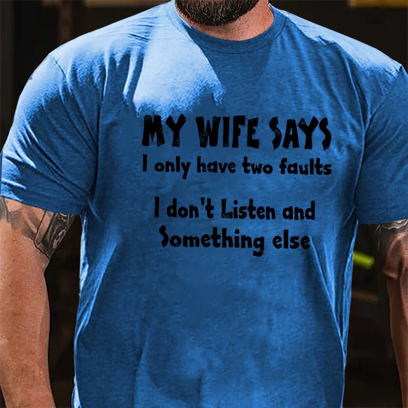 My Wife Says I Only Have Two Faults I Don't Listen And Something Else Cotton T-shirt (Free Customization)