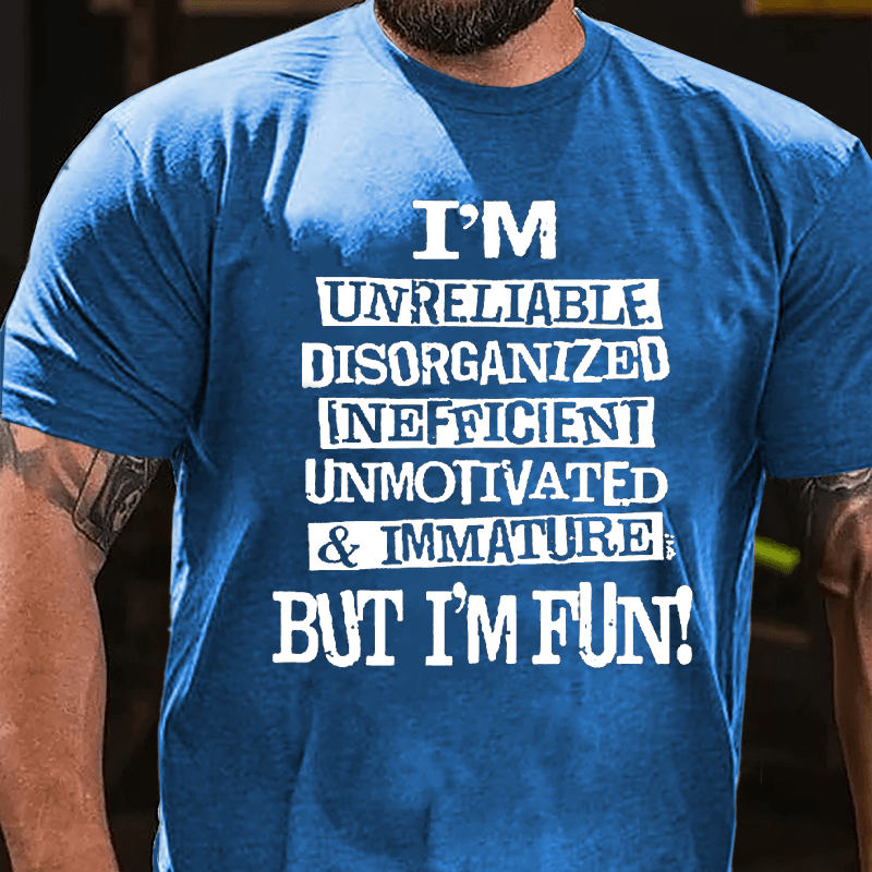 I'm Unreliable Disorganized Inefficient Unmotivated Immature But I'm Fun Cotton T-shirt