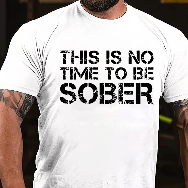 This Is No Time To Be Sober Cotton T-shirt (Free Customization)