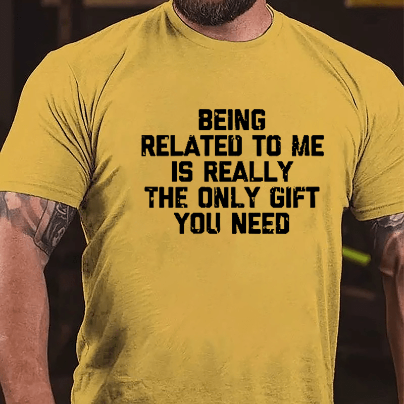 Being Related To Me Is Really The Only Gift You Need Cotton T-shirt