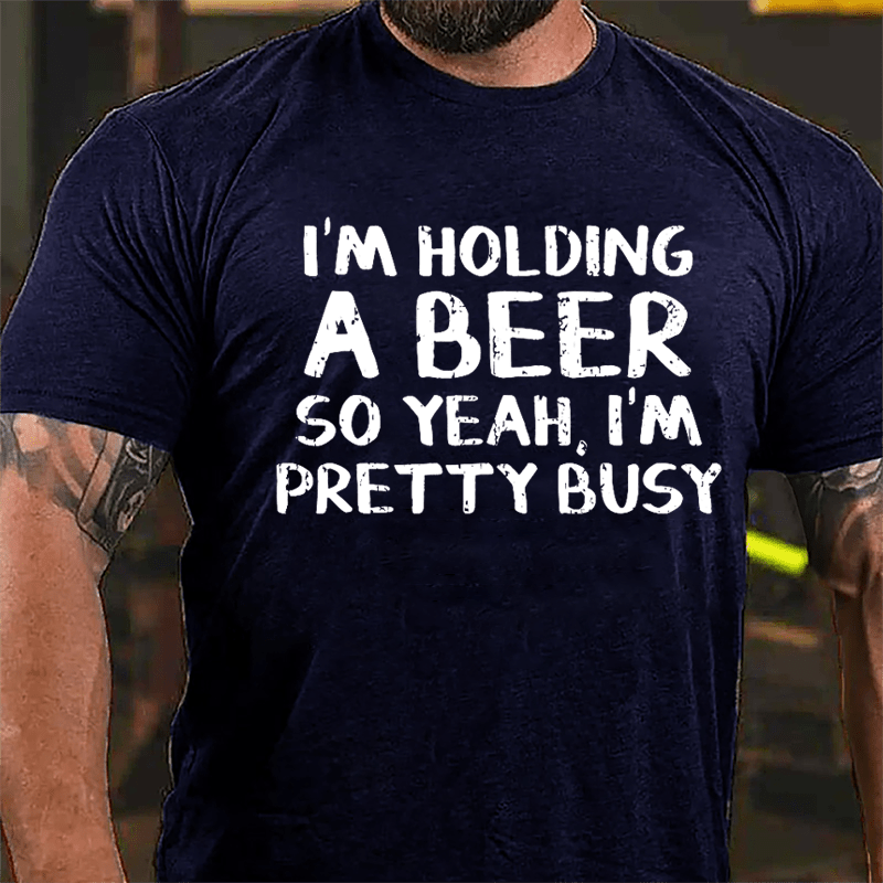 I'm Holding A Beer So Yeah I'm Pretty Busy Cotton T-shirt