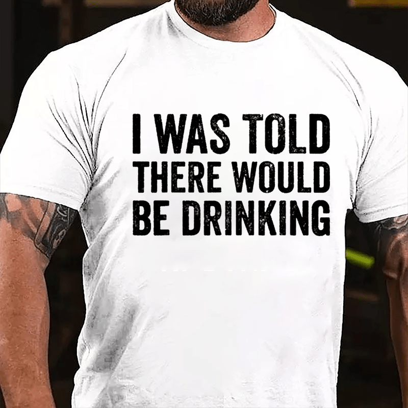 I Was Told There Would Be Drinking Cotton T-shirt (Free Customization)