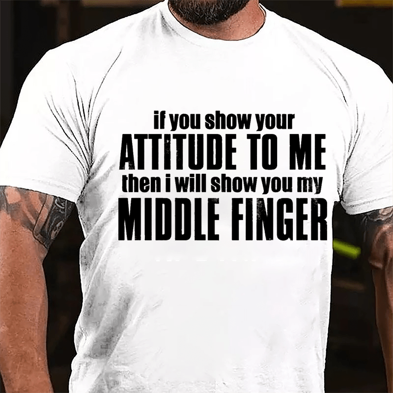 If You Show Your Attitude To Me Then I Will Show You My Middle Finger Cotton T-shirt
