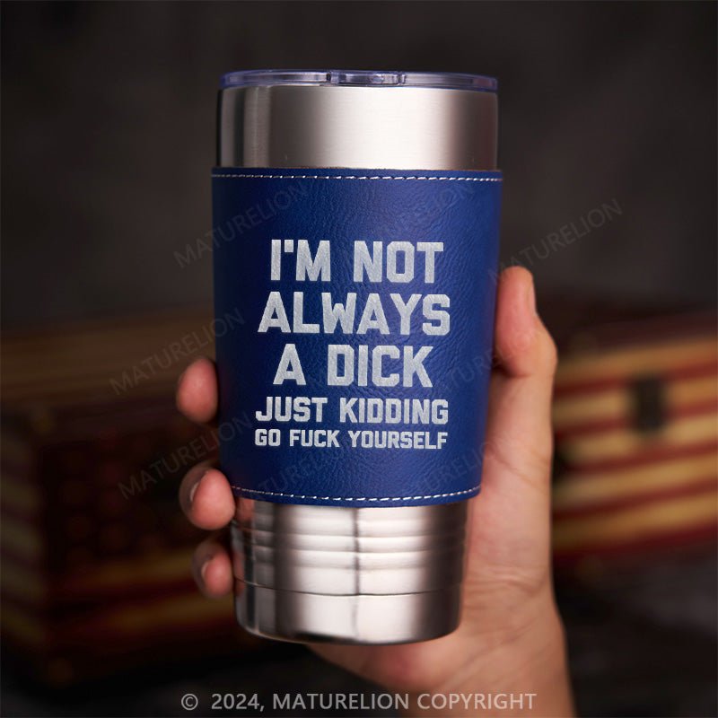Maturelion I'm Not Always A Dick (Just Kidding, Go Fuck Yourself) Leatherette Tumbler