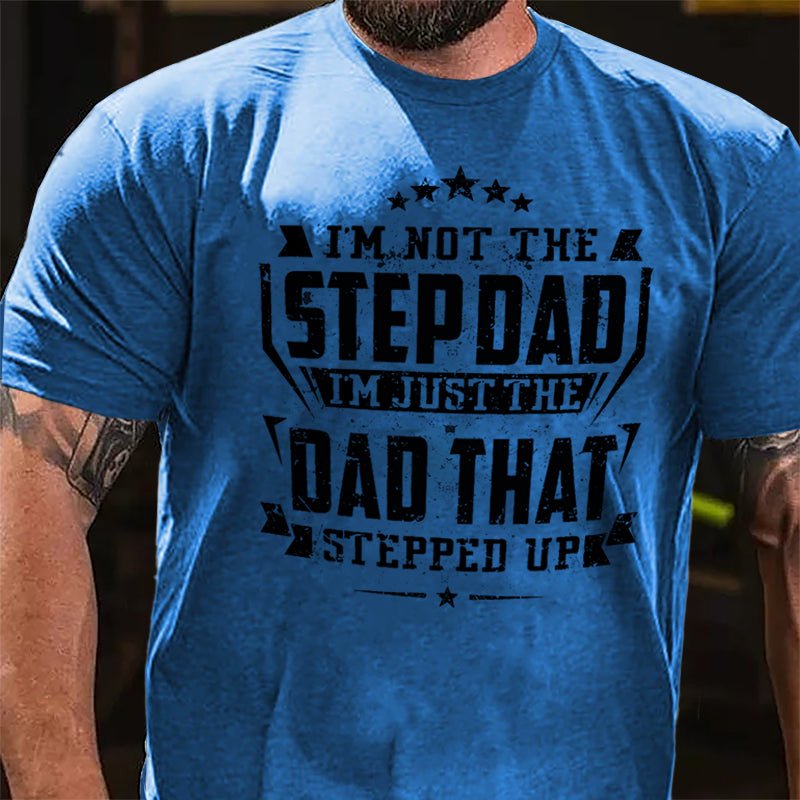 I'm Not The Step Dad I'm Just The Dad That Stepped Up Cotton T-shirt (Free Customization)