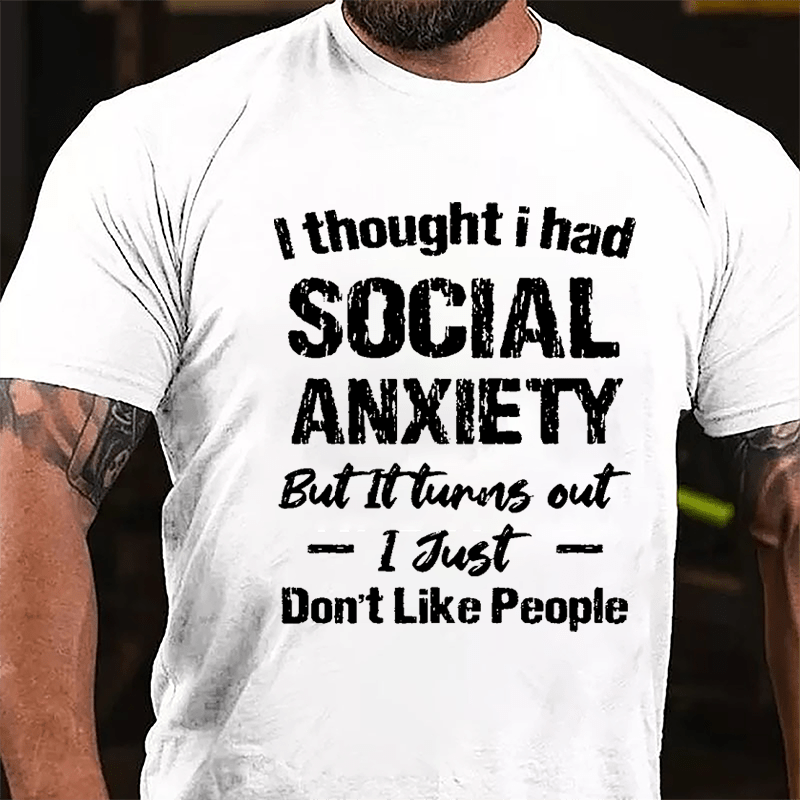I Thought I Had Social Anxiety But It Turns Out I Just Don't Like People Humorous Cotton T-shirt (Free Customization)