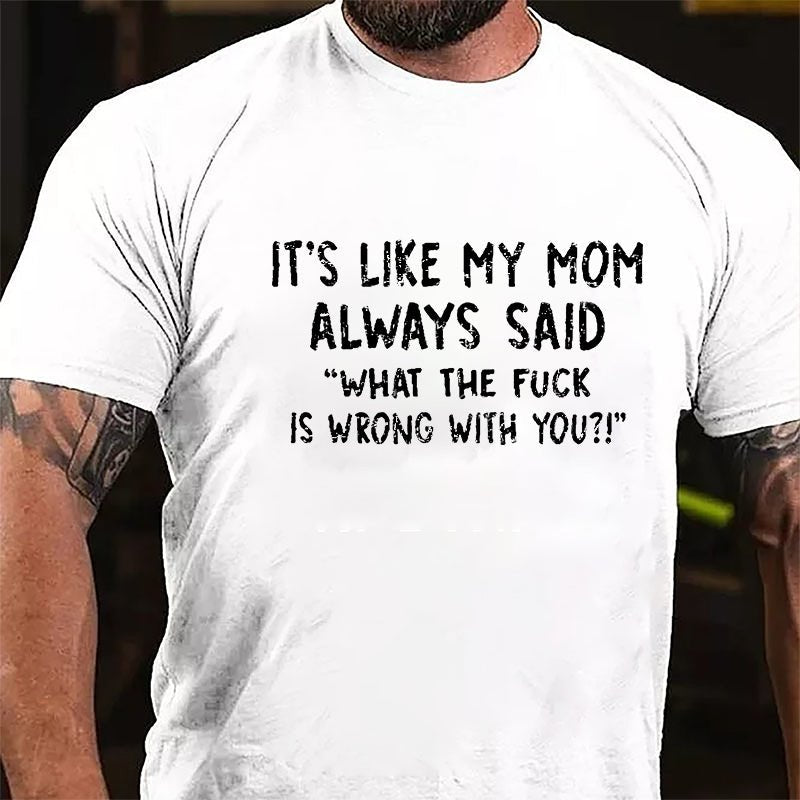 It's Like My Mom Always Said What The Fuck Is Wrong With You Casual Letters Print Cotton T-Shirt (Free Customization)