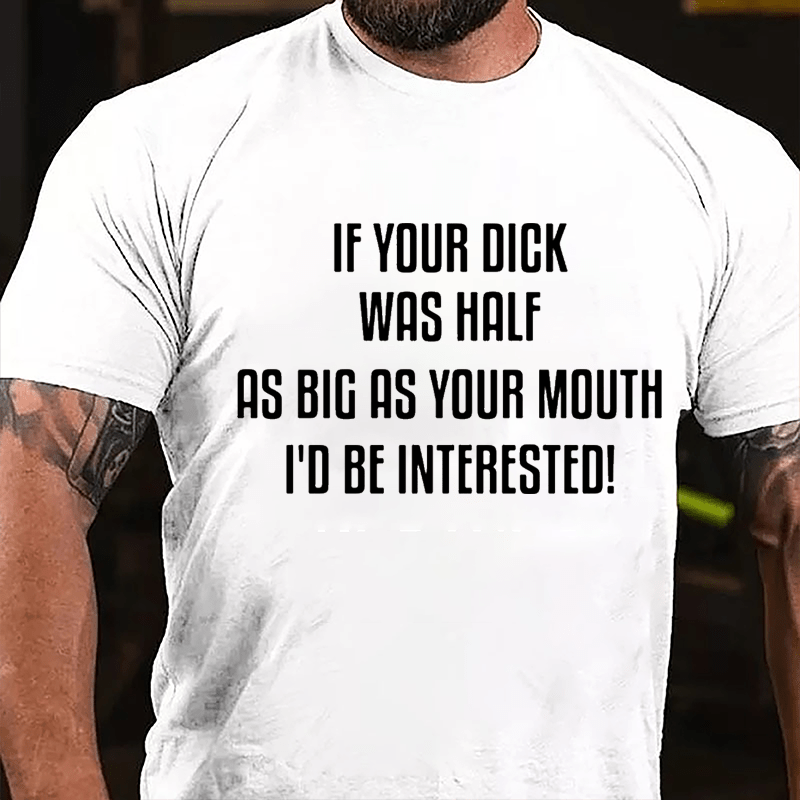 If Your Dick Was Half As Big As Your Mouth I'd Be Interested Cotton T-shirt