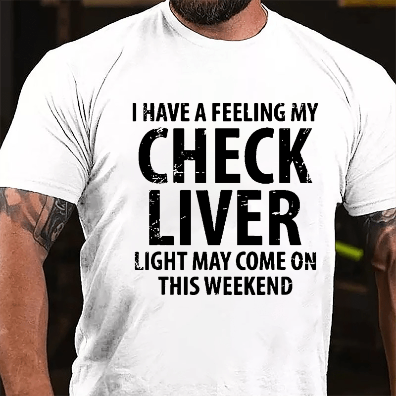 I Have A Feeling My Check Liver Light May Come On This Weekend Cotton T-shirt