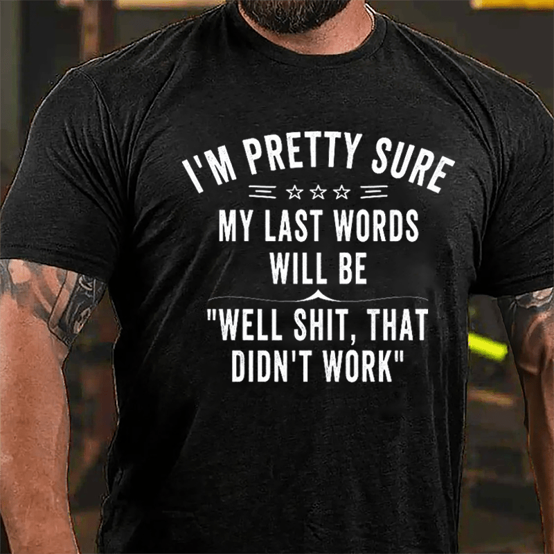 I'm Pretty Sure My Last Words Will Be Well Shit That Didn't Work Men's Cotton T-shirt