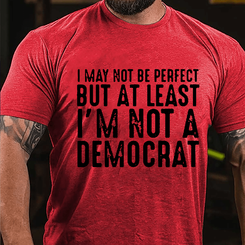 I May Not Be Perfect But At Least I'm Not A Democrat Cotton T-shirt