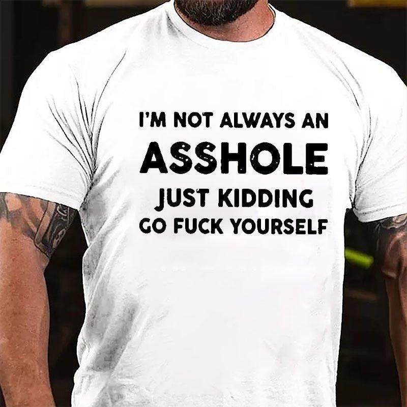 I'm Not Always An Asshole Just Kidding Go Fuck Yourself Cotton T-shirt
