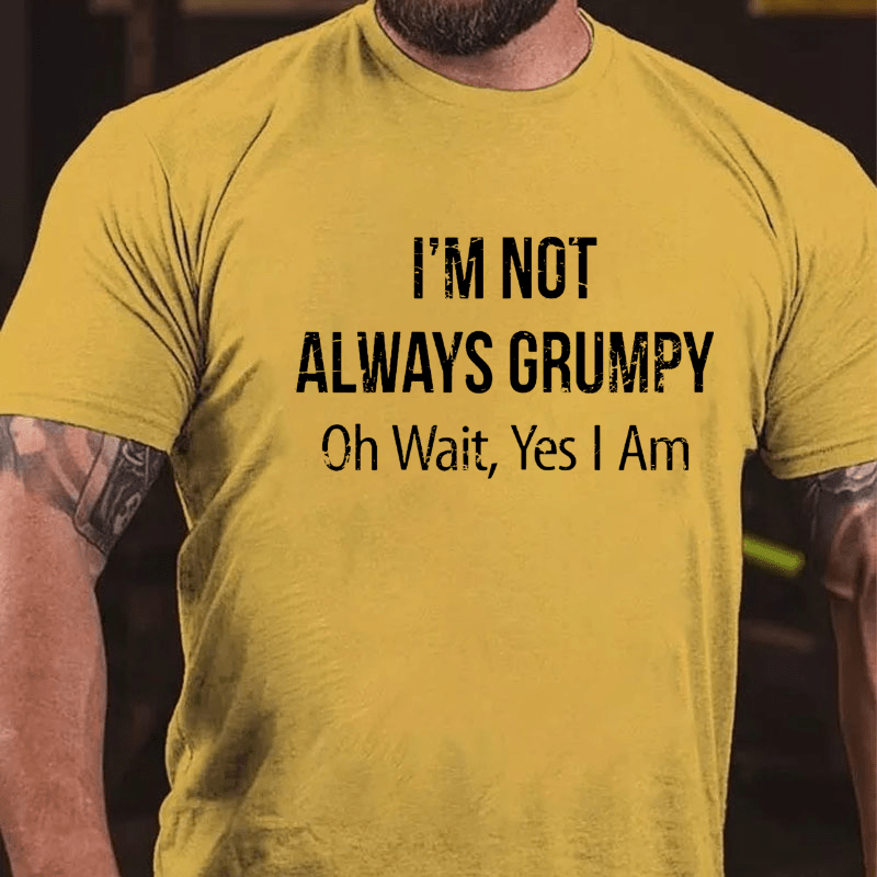 I'm Not Always Grumpy Oh Wait Yes I Am Cotton T-shirt (Free Customization)