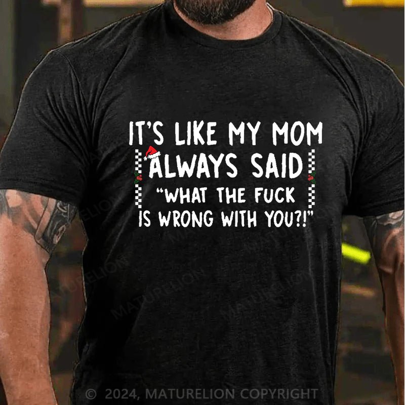 Maturelion Christmas T-shirt It's Like My Mom Always Said What The Fuck Is Wrong With You Cotton T-shirt (Free Customization)