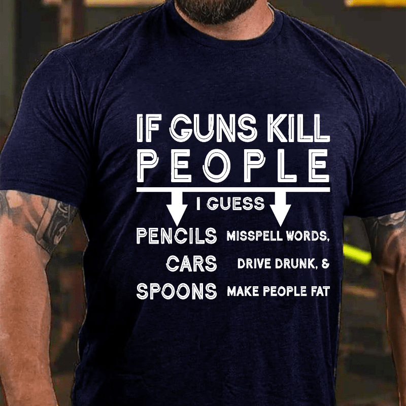 If Guns Kill I Guess Pencils Misspell Words Cars Drive Drunk & Spoon Make People Fat Cotton T-shirt (Free Customization)