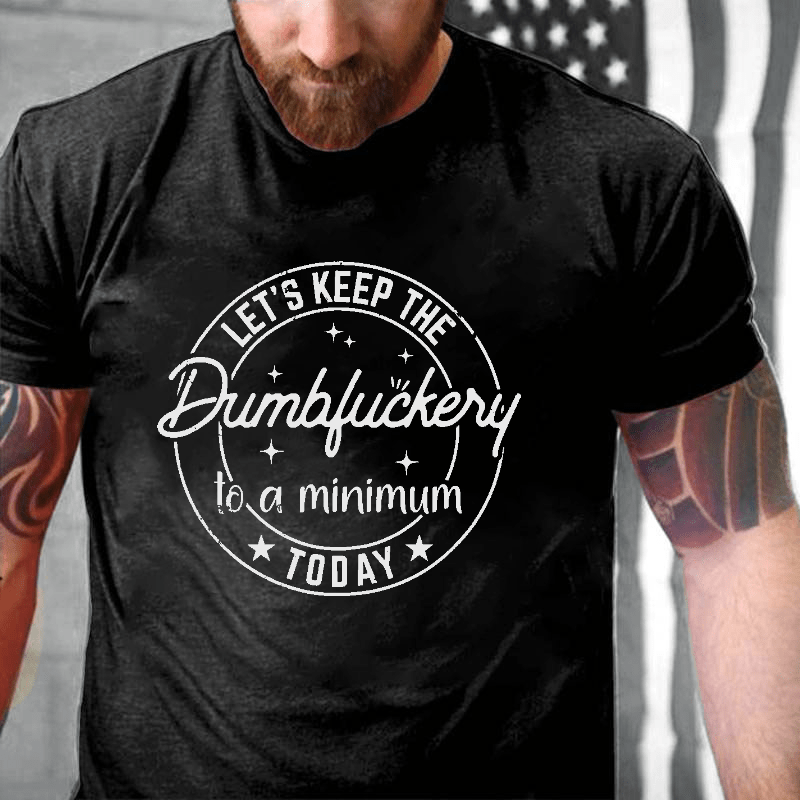 Let's Keep The Dumbfuckery To A Minimum Today Cotton T-shirt (Free Customization)