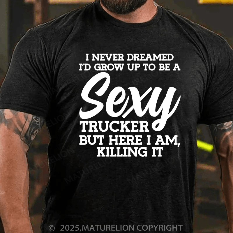 Maturelion Men's T-Shirt I Never Dreamed I'D Grow Up To Be A Sexy Trucker But Here I Am,Killing It Cotton T-Shirt