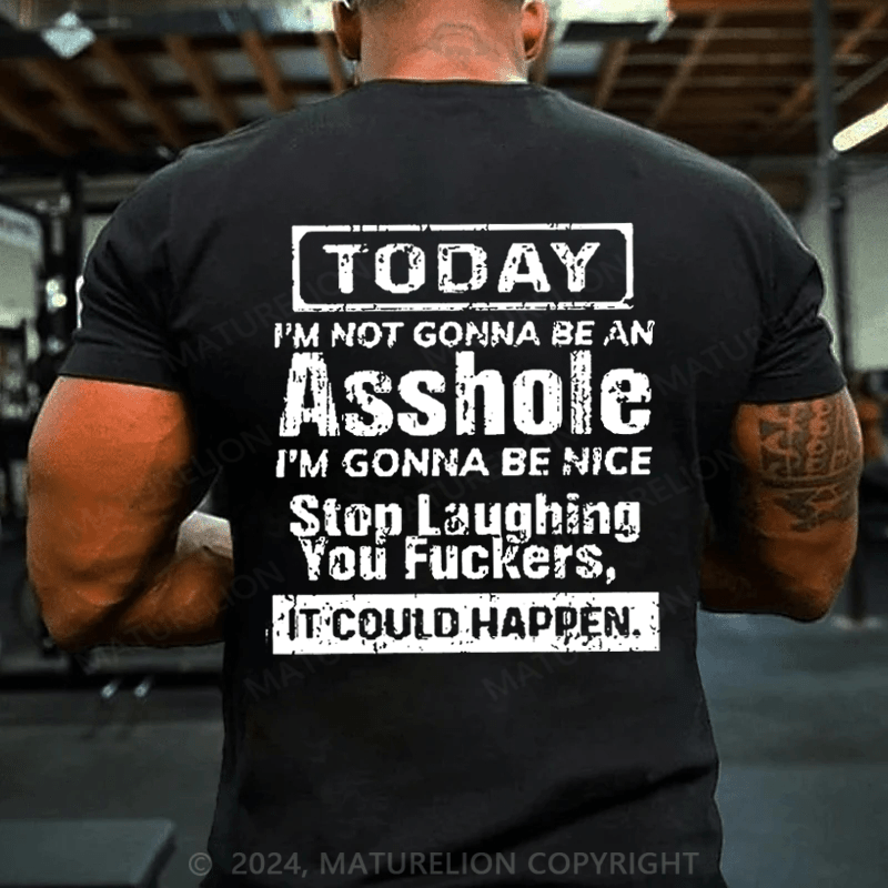 Maturelion Today I'm Not Gonna Be An Asshole I'm Gonna Be Nice Stop Laughing You Fuckers It Could Happen Cotton T-shirt