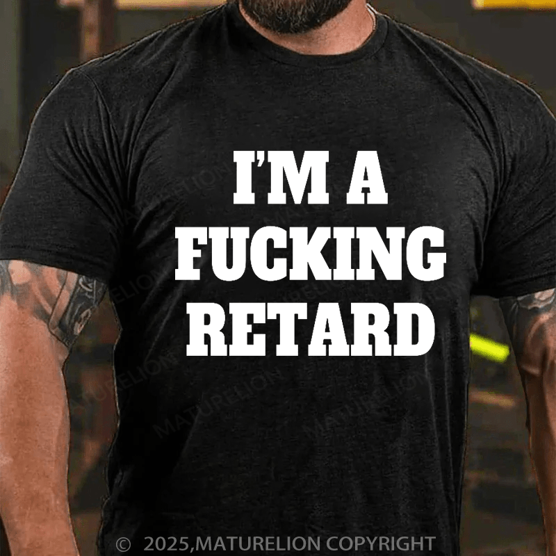 Maturelion Men's T-shirt I’M A Fucking Retard T-shirt
