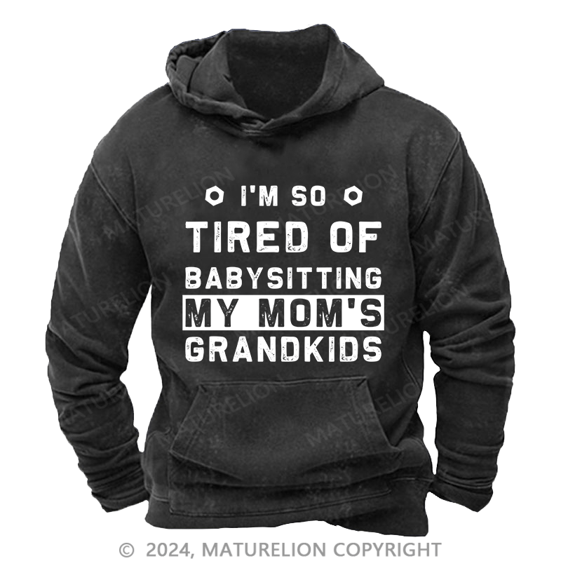 Maturelion Men's Hoodie I'M So Tired Of Babysitting My Mom'S Grandkids DTG Printing Washed Hoodie