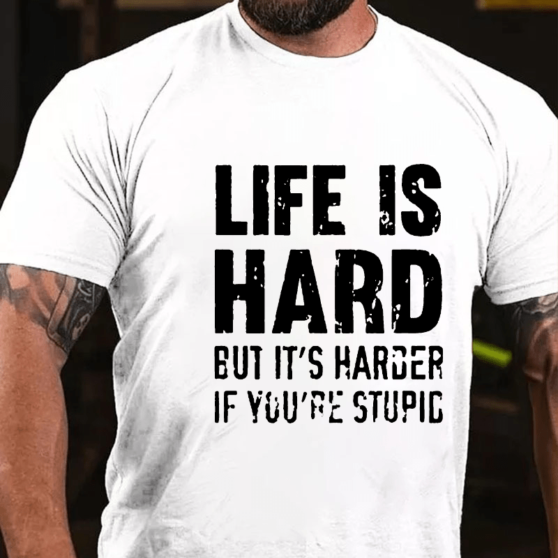 LIFE IS HARD BUT IT'S HARDER IF YOU'RE STUPID Cotton T-shirt (Free Customization)