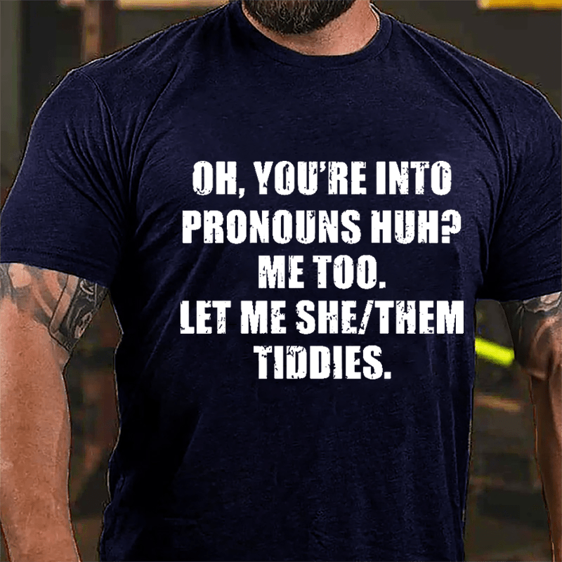 OH You're Into Pronouns Huh Mee Too Let Me She Them Tiddies Cotton T-shirt (Free Customization)