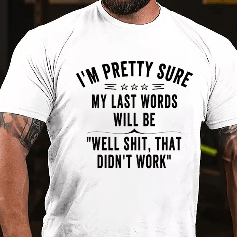 I'm Pretty Sure My Last Words Will Be Well Shit That Didn't Work Men's Cotton T-shirt
