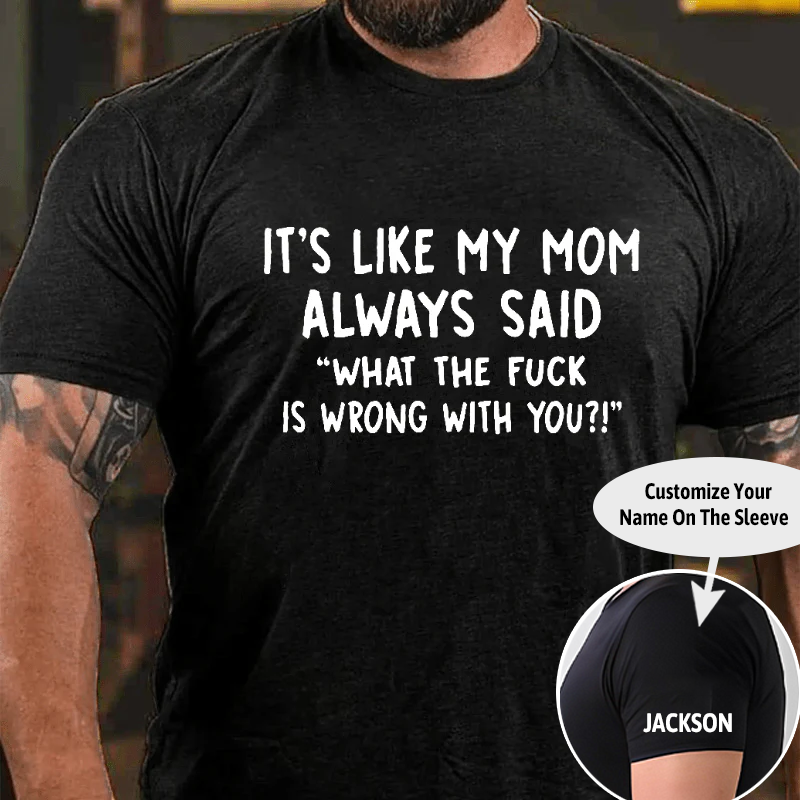 It's Like My Mom Always Said What The Fuck Is Wrong With You Casual Cotton T-Shirt (Free Customization)