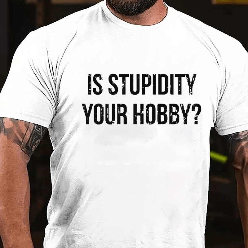 Is Stupidity Your Hobby Cotton T-shirt