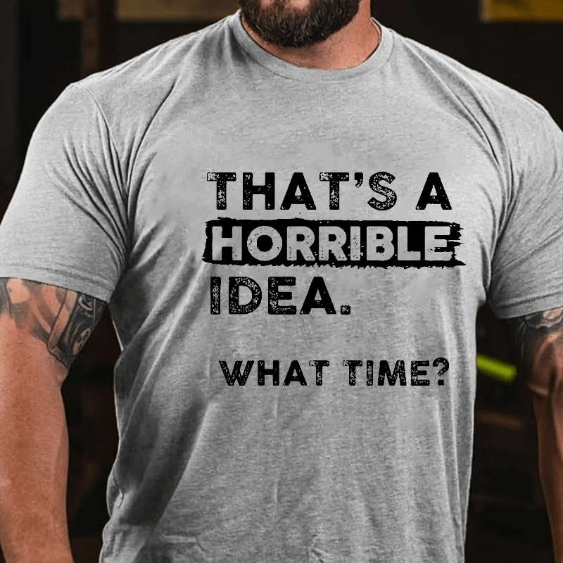 Maturelion That Is A Horrible Idea What Time? Sarcastic Humor Cotton T-shirt (Free Customization)