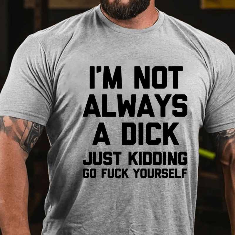 I'm Not Always A Dick (Just Kidding, Go Fuck Yourself) Men's Cotton T-shirt (Free Customization)