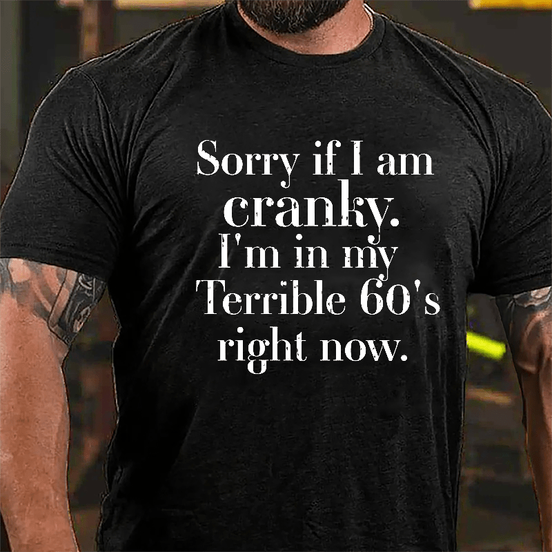 Sorry If I'm Cranky I'm In My Terrible 60's Right Now Cotton T-shirt