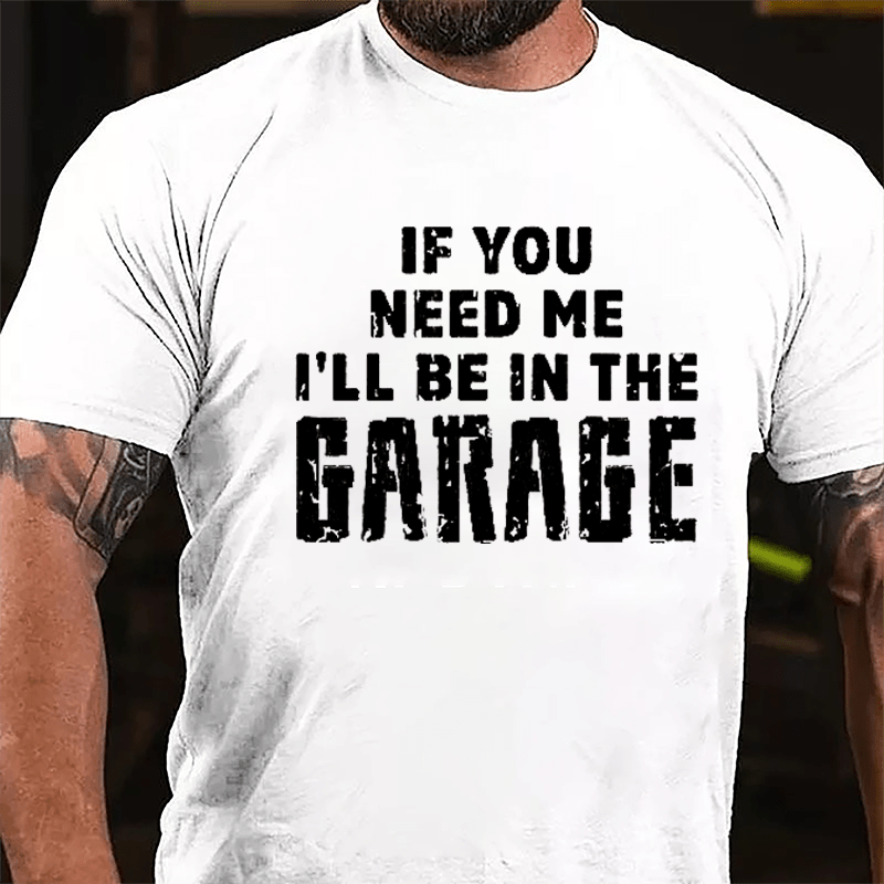 If You Need Me I'll Be In The Garage Cotton T-shirt