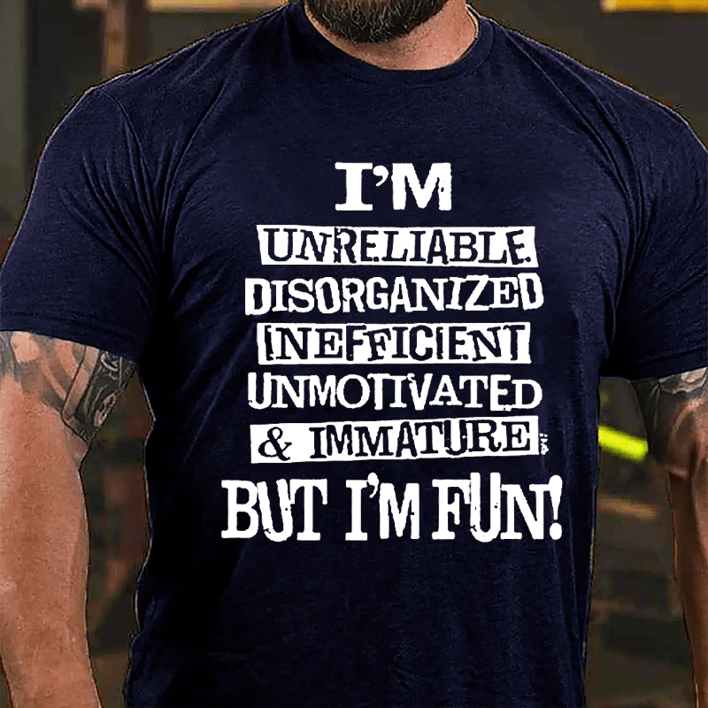 I'm Unreliable Disorganized Inefficient Unmotivated Immature But I'm Fun Cotton T-shirt