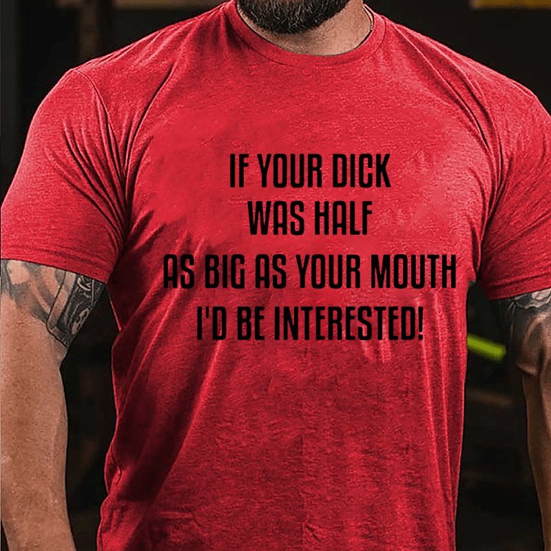 If Your Dick Was Half As Big As Your Mouth I'd Be Interested Cotton T-shirt