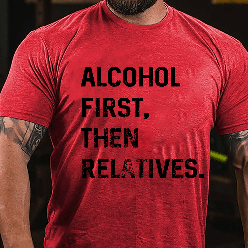 Alcohol First Then Relatives Cotton T-shirt